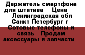 Держатель смартфона для штатива  › Цена ­ 200 - Ленинградская обл., Санкт-Петербург г. Сотовые телефоны и связь » Продам аксессуары и запчасти   